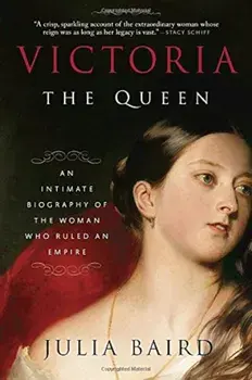 Victoria: The Queen: An Intimate Biography of the Woman Who Ruled an Empire, Paperback/Julia Baird
