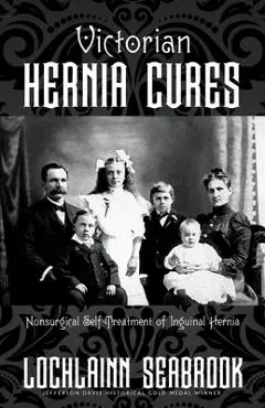 Victorian Hernia Cures: Nonsurgical Self-Treatment of Inguinal Hernia - Lochlainn Seabrook