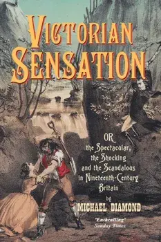 Victorian Sensation: Or, the Spectacular, the Shocking and the Scandalous in Nineteenth-Century Britain, Paperback/Michael Diamond