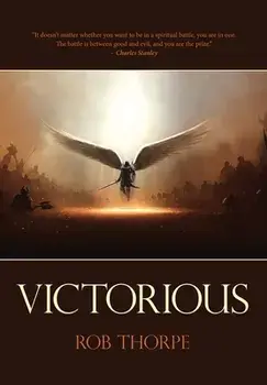 Victorious: Winning the spiritual battles against your marriage, family and life., Paperback/Rob Thorpe