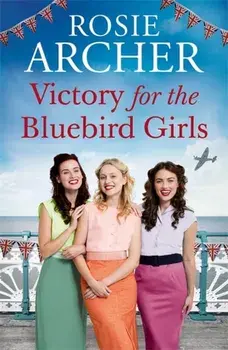 Victory for the Bluebird Girls. Brimming with nostalgia, a heartfelt wartime saga of friendship, love and family, Paperback/Rosie Archer