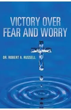 Victory Over Fear and Worry - Robert A. Russell