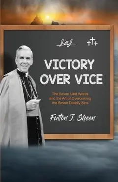 Victory Over Vice: The Seven Last Words and the Art of Overcoming the Seven Deadly Sins - Fulton J. Sheen