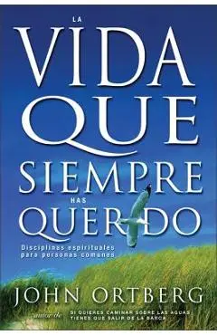Vida Que Siempre Has Querido: Disciplinas Espirituales Para Personas Comunes - John Ortberg