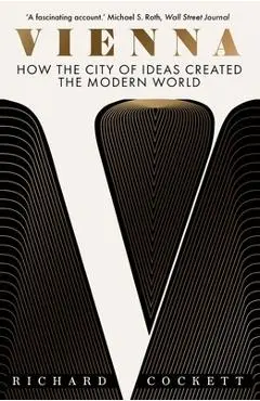 Vienna: How the City of Ideas Created the Modern World - Richard Cockett