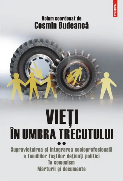 Vieți în umbra trecutului. Supravieţuirea şi integrarea socioprofesională a familiilor foştilor deţinuţi politici în comunism. Mărturii şi documente (vol. II)