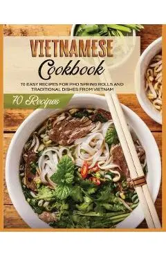 Vietnamese Cookbook: 70 Easy Recipes For Pho Spring Rolls And Traditional Dishes from Vietnam - Lane White
