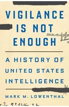 Vigilance Is Not Enough: A History of United States Intelligence - Mark M. Lowenthal