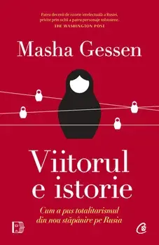 Viitorul e istorie. Cum a pus totalitarismul din nou stapanire pe Rusia/Masha Gessen