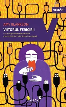 Viitorul fericirii. Cinci strategii moderne de echilibrare a productivitatii si a starii de bine in era digitala/Amy Blankson