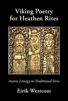 Viking Poetry for Heathen Rites: Asatru Liturgy in Traditional Verse, Paperback/Eirik Westcoat