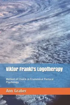 Viktor Frankl's Logotherapy: Method of Choice in Ecumenical Pastoral Psychology, Paperback/Ann V. Graber