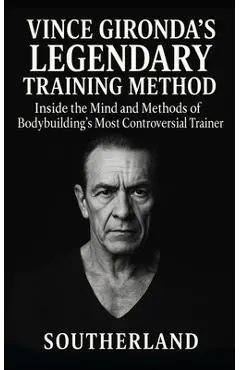 Vince Gironda's Legendary Training Method: Inside the Mind and Methods of Bodybuilding's Most Controversial Trainer-Old-School Physique Science That S - Fitness Research Publishing