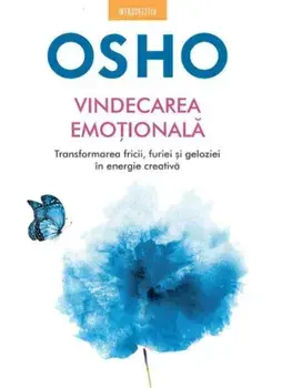 Vindecarea emotionala. Transformarea fricii, furiei si geloziei in energie creativa/Osho
