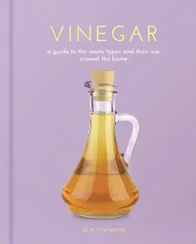 Vinegar. A Guide to the Many Types and their Use around the Home, Hardback/Julie Townsend