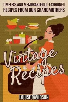 Vintage Recipes: Timeless and Memorable Old-Fashioned Recipes from Our Grandmothers, Paperback/Louise Davidson