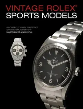 Vintage Rolex Sports Models, 4th Edition: A Complete Visual Reference & Unauthorized History, Hardback/Nick Urul
