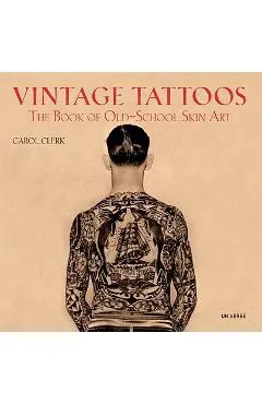 Vintage Tattoos: The Book of Old-School Skin Art - Carol Clerk