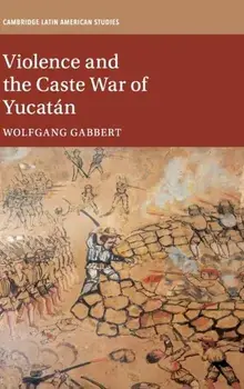 Violence and the Caste War of Yucatan, Hardback/Wolfgang Gabbert