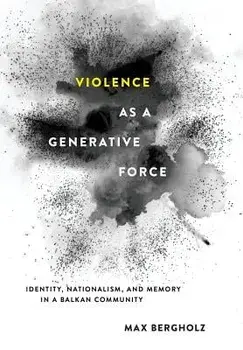 Violence as a Generative Force: Identity, Nationalism, and Memory in a Balkan Community, Hardcover/Max Bergholz