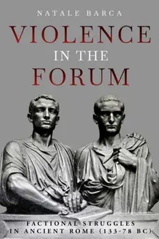 Violence in the Forum. Factional Struggles in Ancient Rome (133–78 BC), Hardback/Natale Barca