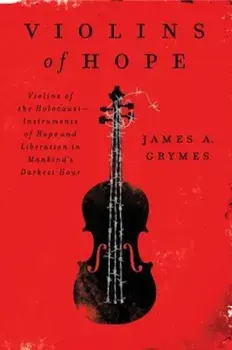 Violins of Hope: Violins of the Holocaust--Instruments of Hope and Liberation in Mankind's Darkest Hour, Paperback/James A. Grymes