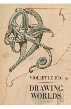 Viollet-Le-Duc: Drawing Worlds - Barry Bergdoll