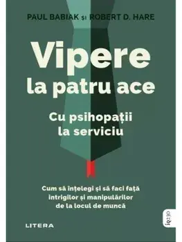 Vipere la patru ace. Cu psihopatii la serviciu. Cum sa intelegi si sa faci fata intrigilor si manipularilor de la locul de munca/Paul Babiak, Robert D. Hare