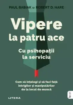 Vipere la patru ace. Cu psihopatii la serviciu. Cum sa intelegi si sa faci fata intrigilor si manipularilor de la locul de munca/Paul Babiak, Robert D. Hare