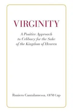 Virginity. A Positive Approach to Celibacy for the Sake of the Kingdom of Heaven - Ofm Cap Raniero Cantalamessa