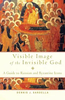 Visible Image of the Invisible God: A Guide to Russian and Byzantine Icons, Paperback/Dennis J. Sardella