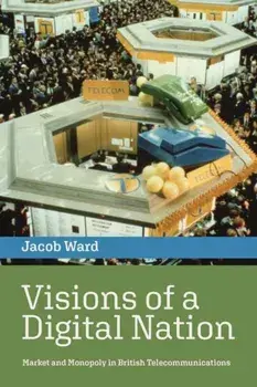 Visions of a Digital Nation. Market and Monopoly in British Telecommunications, Paperback/Jacob Ward