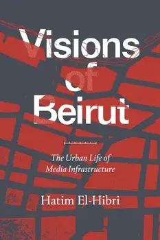 Visions of Beirut. The Urban Life of Media Infrastructure, Paperback/Hatim El-Hibri
