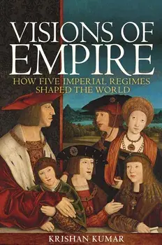 Visions of Empire: How Five Imperial Regimes Shaped the World, Paperback/Krishan Kumar