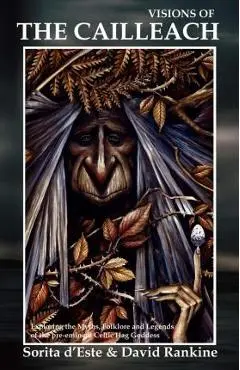 Visions of the Cailleach: Exploring the Myths, Folklore and Legends of the pre-eminent Celtic Hag Goddess - Sorita D'este
