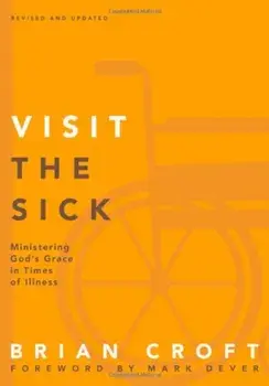 Visit the Sick: Ministering God's Grace in Times of Illness, Paperback/Brian Croft