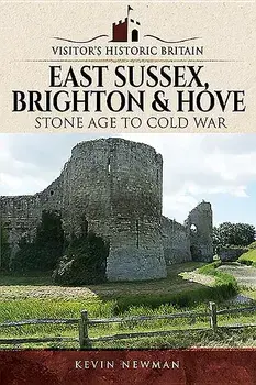 Visitors' Historic Britain: East Sussex, Brighton & Hove: Stone Age to Cold War/Kevin Newman