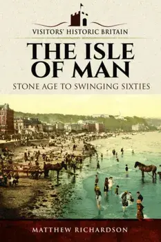 Visitors' Historic Britain: The Isle of Man. Stone Age to Swinging Sixties, Paperback/Matthew Richardson