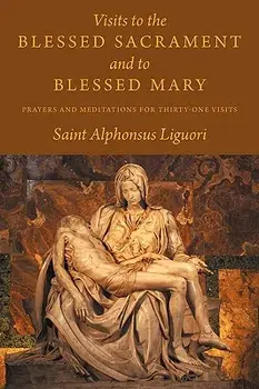 Visits to the Blessed Sacrament and to Blessed Mary: Prayers and Meditations for Thirty-One Visits, Paperback/Saint Alphonsus Liguori