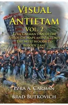Visual Antietam Vol. 2: Ezra Carman's Antietam Through Maps and Pictures: The West Woods to Bloody Lane - Ezra A. Carman