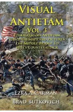 Visual Antietam Vol. 3: Ezra Carman's Antietam Through Maps and Pictures: The Middle Bridge To Hill's Counterattack - Ezra A. Carman