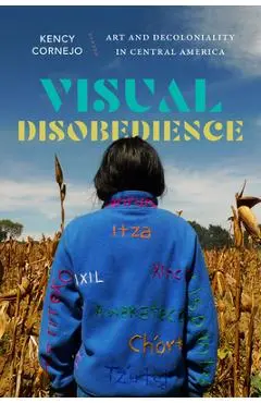 Visual Disobedience: Art and Decoloniality in Central America - Kency Cornejo