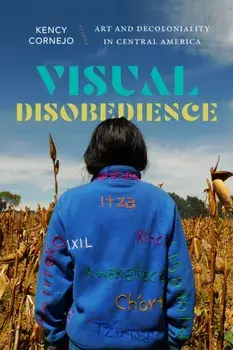Visual Disobedience. Art and Decoloniality in Central America, Paperback/Kency Cornejo
