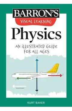 Visual Learning: Physics: An Illustrated Guide for All Ages - Kurt Baker