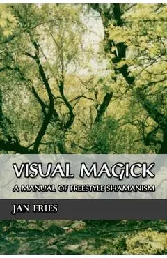 Visual Magick: A Manual of Freestyle Shamanism - Jan Fries