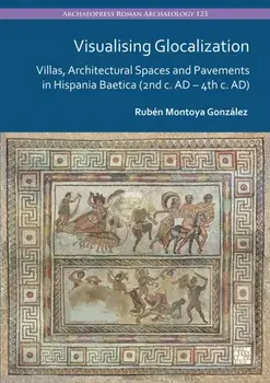 Visualising Glocalization. Villas, Architectural Spaces and Pavements in Hispania Baetica (2nd century AD – 4th century AD), Paperback/Ruben Montoya Gonzalez