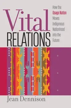 Vital Relations. How the Osage Nation Moves Indigenous Nationhood into the Future, Paperback/Jean Dennison
