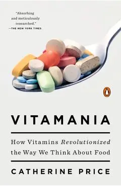 Vitamania: How Vitamins Revolutionized the Way We Think about Food - Catherine Price