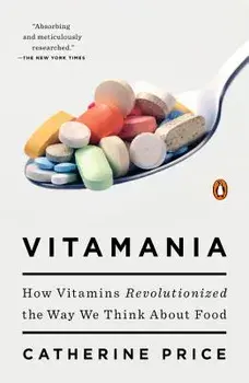 Vitamania: How Vitamins Revolutionized the Way We Think about Food, Paperback/Catherine Price