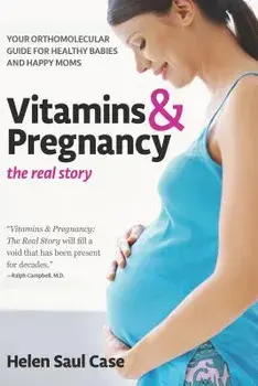 Vitamins & Pregnancy: The Real Story: Your Orthomolecular Guide for Healthy Babies & Happy Moms, Paperback/Helen Saul Case